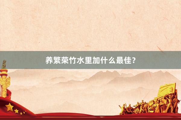 养繁荣竹水里加什么最佳？